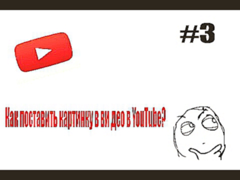 Видеоурок YouTube #3.  Как поставить картинку в видео в YouTube?