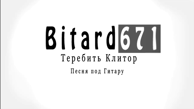 Bitard671 - Теребить клитор (я хочу тебя любить, вечерами клитор теребить, но у нас иная судьба) 